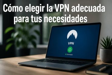 Cómo elegir la VPN adecuada para tus necesidades