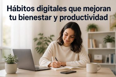 Hábitos digitales que mejoran tu bienestar y productividad